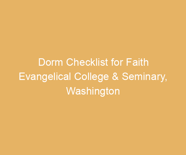 Dorm Checklist for Faith Evangelical College & Seminary,  Washington
