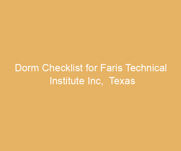 Dorm Checklist for Faris Technical Institute Inc,  Texas