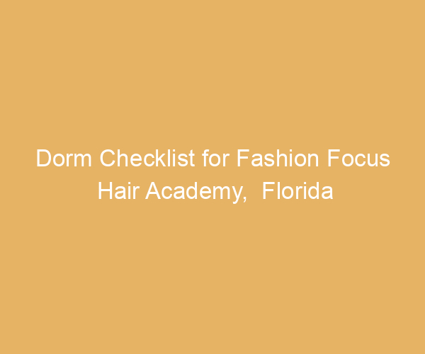 Dorm Checklist for Fashion Focus Hair Academy,  Florida