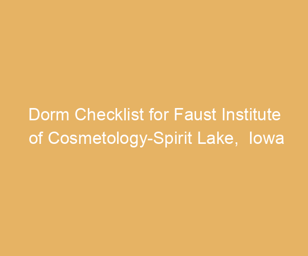 Dorm Checklist for Faust Institute of Cosmetology-Spirit Lake,  Iowa