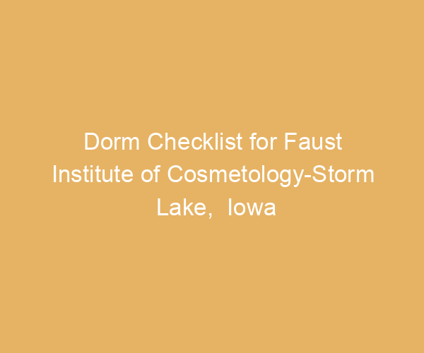 Dorm Checklist for Faust Institute of Cosmetology-Storm Lake,  Iowa