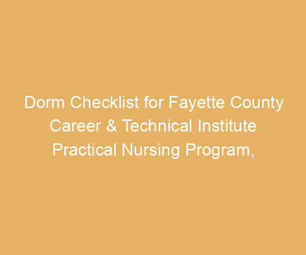 Dorm Checklist for Fayette County Career & Technical Institute Practical Nursing Program,  Pennsylvania