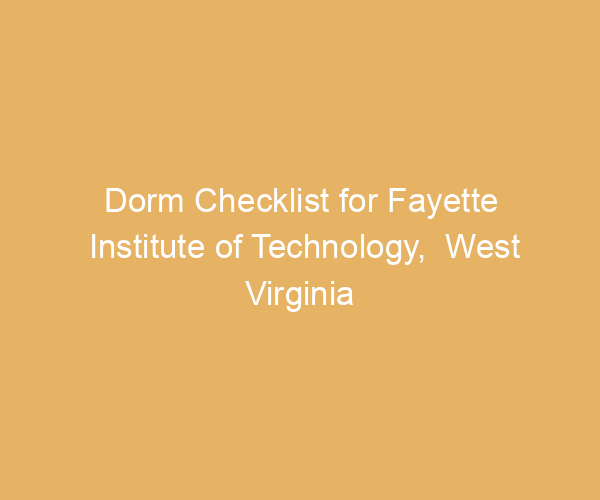 Dorm Checklist for Fayette Institute of Technology,  West Virginia