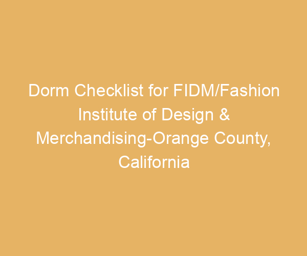 Dorm Checklist for FIDM/Fashion Institute of Design & Merchandising-Orange County,  California