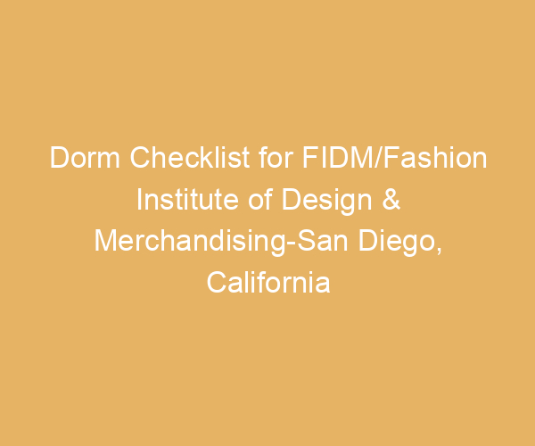 Dorm Checklist for FIDM/Fashion Institute of Design & Merchandising-San Diego,  California