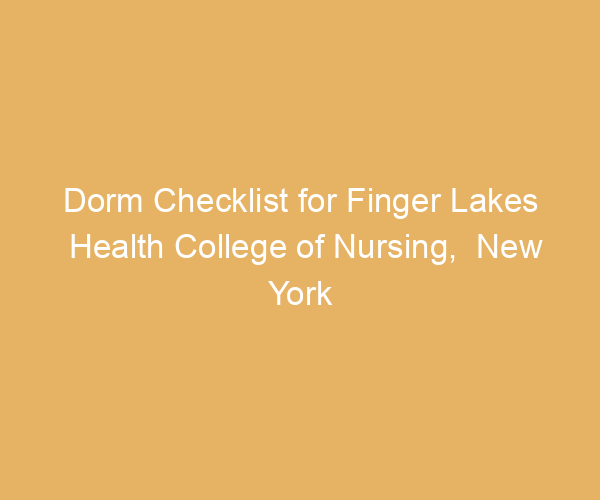 Dorm Checklist for Finger Lakes Health College of Nursing,  New York