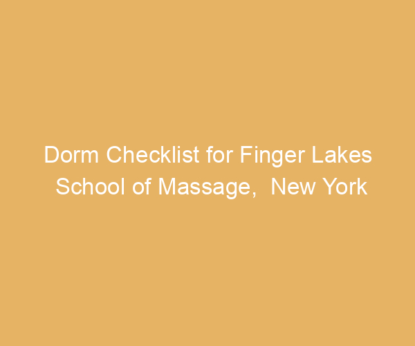 Dorm Checklist for Finger Lakes School of Massage,  New York