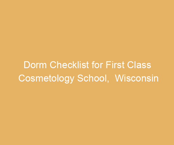 Dorm Checklist for First Class Cosmetology School,  Wisconsin