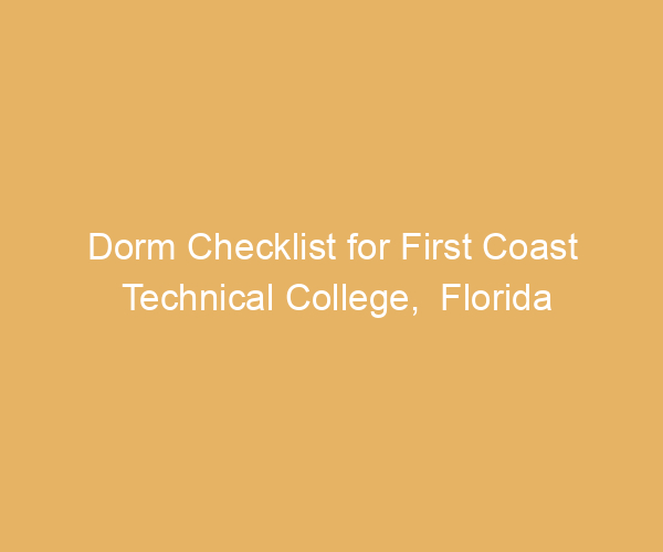Dorm Checklist for First Coast Technical College,  Florida