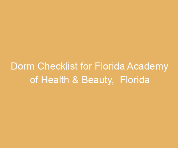 Dorm Checklist for Florida Academy of Health & Beauty,  Florida