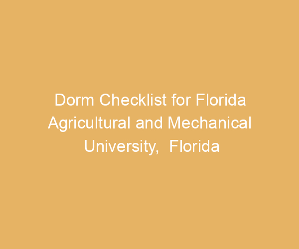 Dorm Checklist for Florida Agricultural and Mechanical University,  Florida