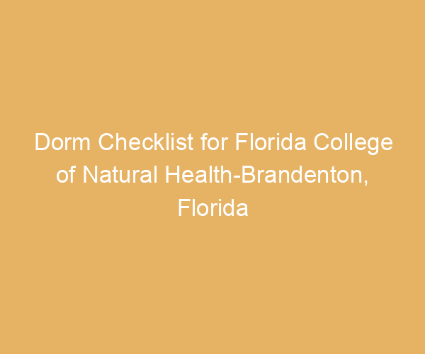 Dorm Checklist for Florida College of Natural Health-Brandenton,  Florida
