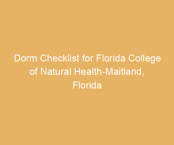 Dorm Checklist for Florida College of Natural Health-Maitland,  Florida