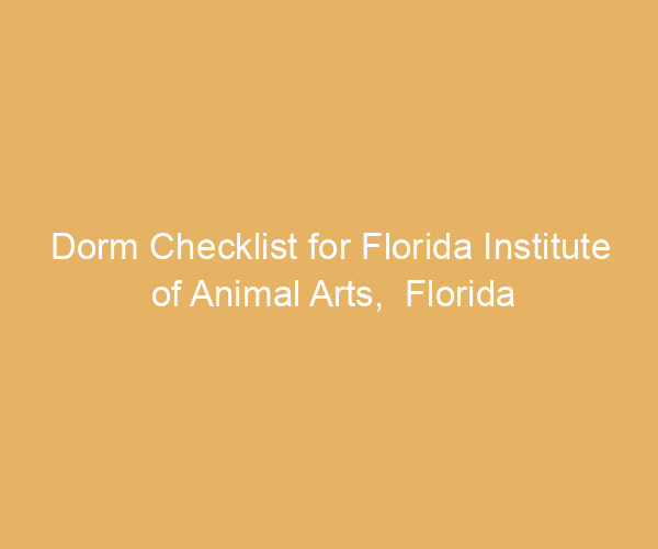 Dorm Checklist for Florida Institute of Animal Arts,  Florida