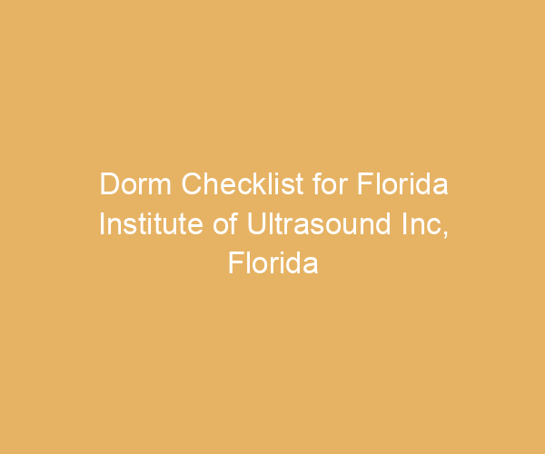 Dorm Checklist for Florida Institute of Ultrasound Inc,  Florida