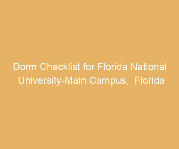 Dorm Checklist for Florida National University-Main Campus,  Florida