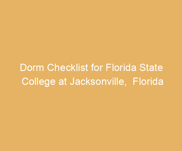 Dorm Checklist for Florida State College at Jacksonville,  Florida