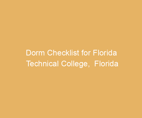 Dorm Checklist for Florida Technical College,  Florida