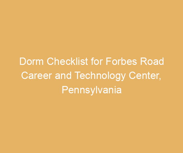Dorm Checklist for Forbes Road Career and Technology Center,  Pennsylvania