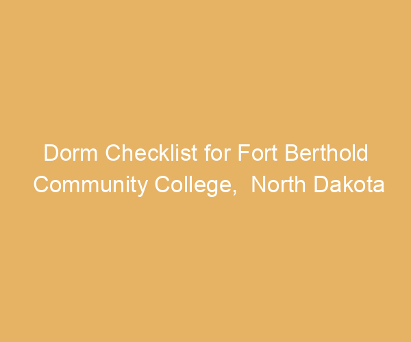Dorm Checklist for Fort Berthold Community College,  North Dakota
