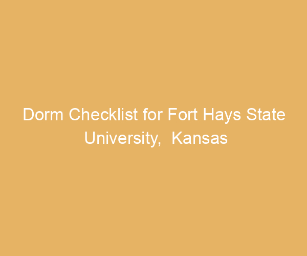 Dorm Checklist for Fort Hays State University,  Kansas