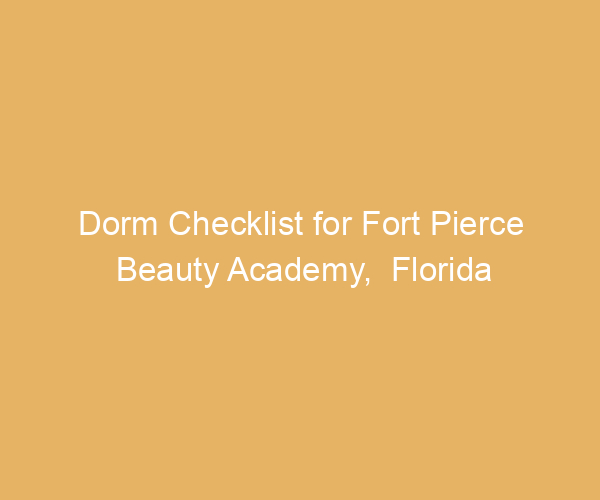 Dorm Checklist for Fort Pierce Beauty Academy,  Florida