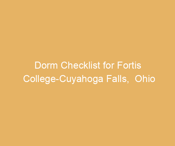 Dorm Checklist for Fortis College-Cuyahoga Falls,  Ohio