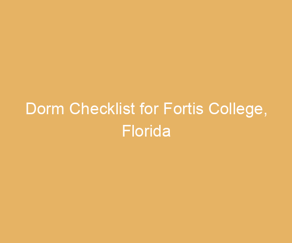Dorm Checklist for Fortis College,  Florida