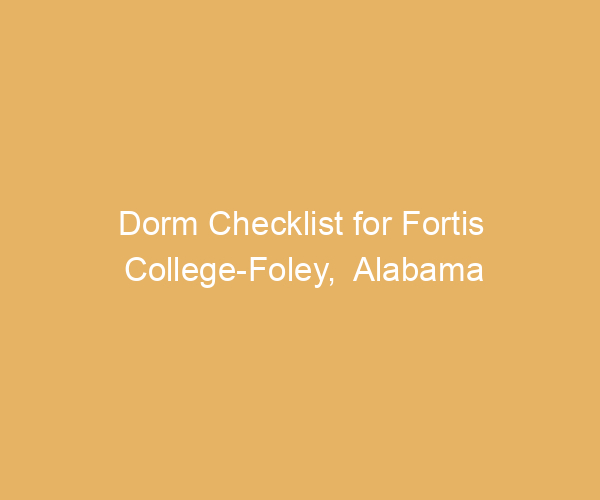 Dorm Checklist for Fortis College-Foley,  Alabama