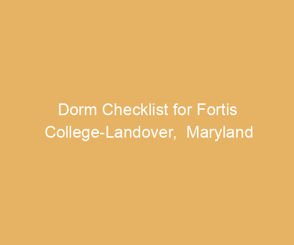 Dorm Checklist for Fortis College-Landover,  Maryland