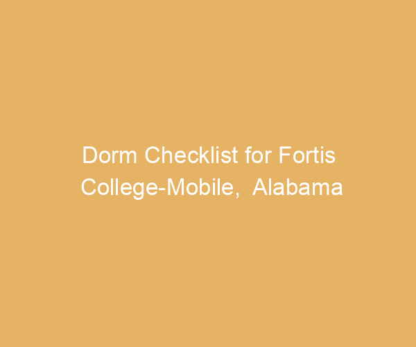 Dorm Checklist for Fortis College-Mobile,  Alabama
