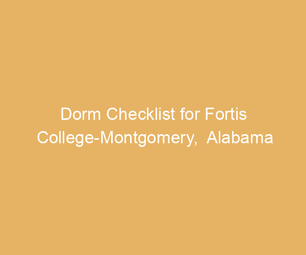 Dorm Checklist for Fortis College-Montgomery,  Alabama