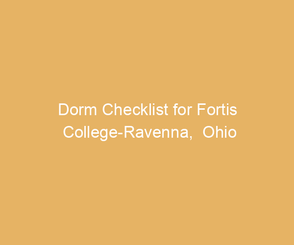 Dorm Checklist for Fortis College-Ravenna,  Ohio