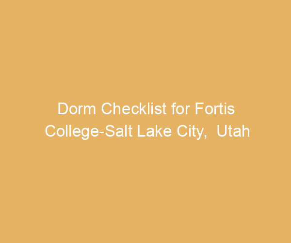 Dorm Checklist for Fortis College-Salt Lake City,  Utah