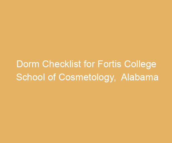 Dorm Checklist for Fortis College School of Cosmetology,  Alabama