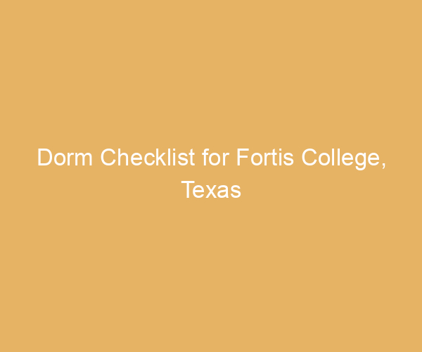 Dorm Checklist for Fortis College,  Texas