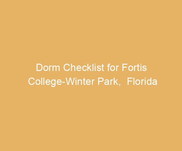 Dorm Checklist for Fortis College-Winter Park,  Florida