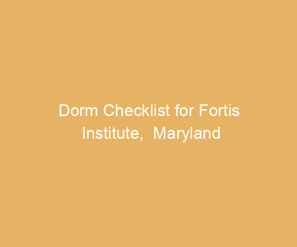 Dorm Checklist for Fortis Institute,  Maryland