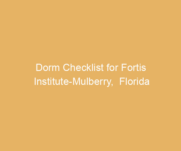 Dorm Checklist for Fortis Institute-Mulberry,  Florida