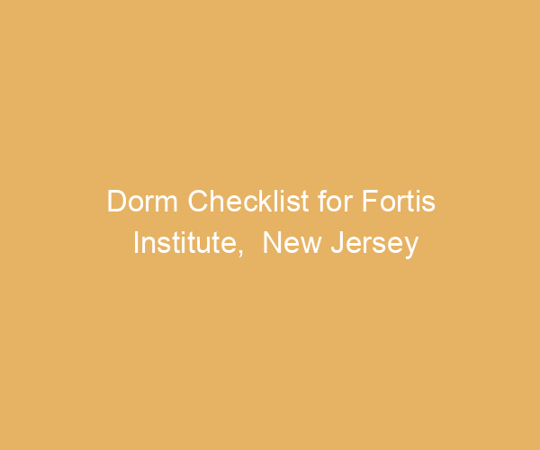 Dorm Checklist for Fortis Institute,  New Jersey
