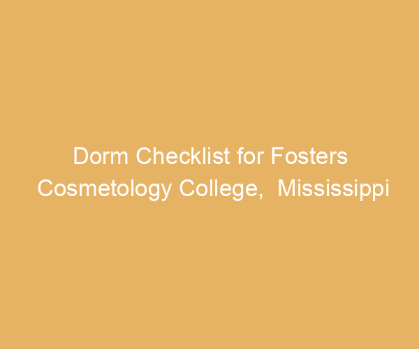 Dorm Checklist for Fosters Cosmetology College,  Mississippi