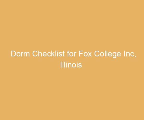 Dorm Checklist for Fox College Inc,  Illinois