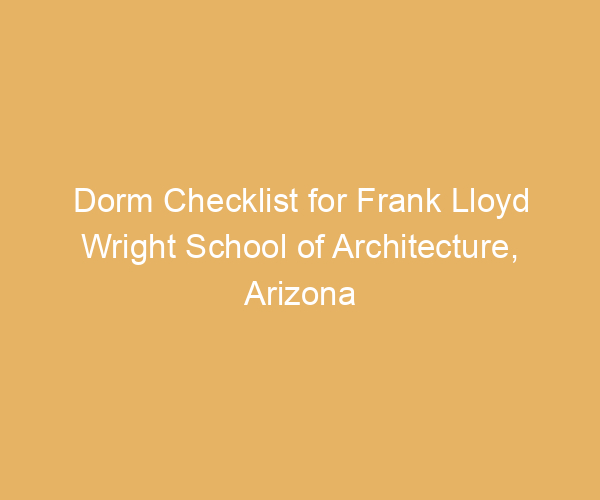 Dorm Checklist for Frank Lloyd Wright School of Architecture,  Arizona