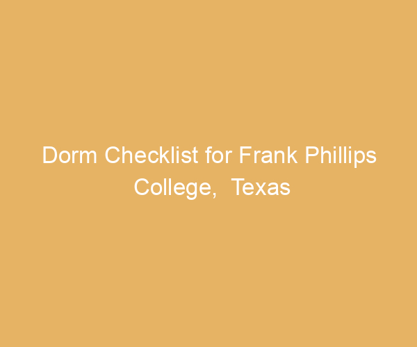 Dorm Checklist for Frank Phillips College,  Texas