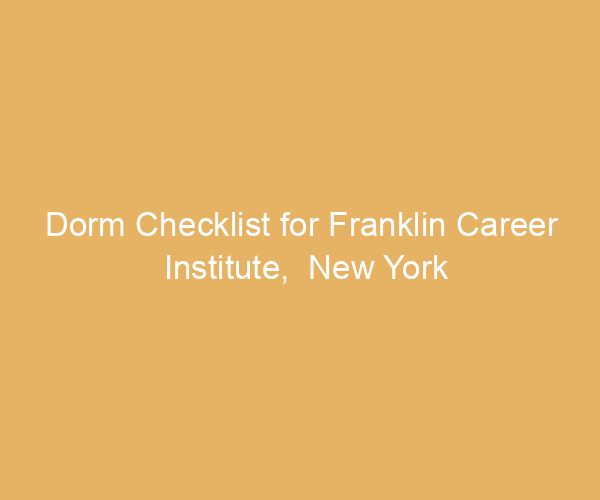 Dorm Checklist for Franklin Career Institute,  New York