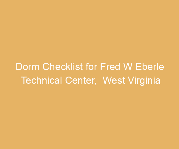 Dorm Checklist for Fred W Eberle Technical Center,  West Virginia