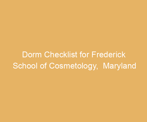 Dorm Checklist for Frederick School of Cosmetology,  Maryland