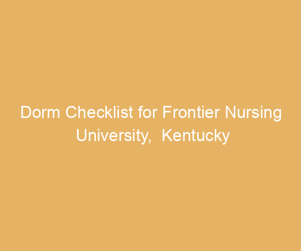 Dorm Checklist for Frontier Nursing University,  Kentucky