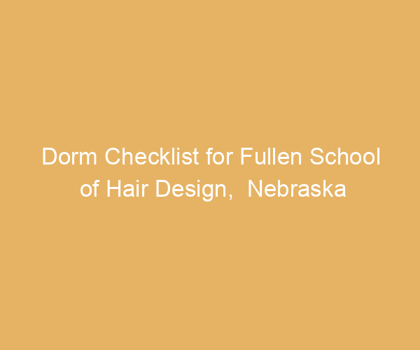 Dorm Checklist for Fullen School of Hair Design,  Nebraska