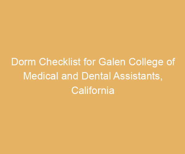 Dorm Checklist for Galen College of Medical and Dental Assistants,  California
